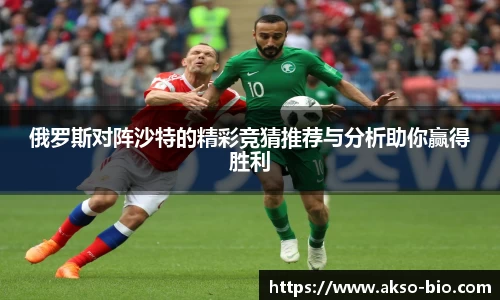 俄罗斯对阵沙特的精彩竞猜推荐与分析助你赢得胜利