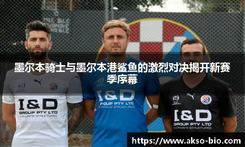 墨尔本骑士与墨尔本港鲨鱼的激烈对决揭开新赛季序幕