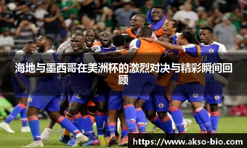 海地与墨西哥在美洲杯的激烈对决与精彩瞬间回顾