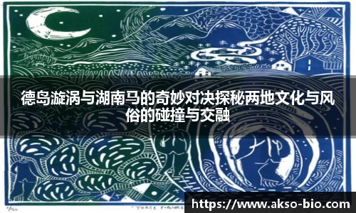 德岛漩涡与湖南马的奇妙对决探秘两地文化与风俗的碰撞与交融