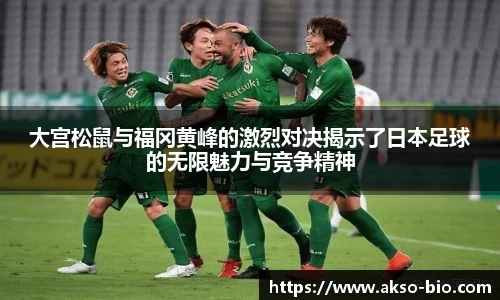 大宫松鼠与福冈黄峰的激烈对决揭示了日本足球的无限魅力与竞争精神
