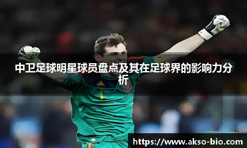 中卫足球明星球员盘点及其在足球界的影响力分析
