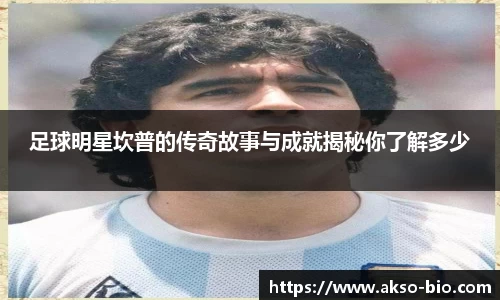 足球明星坎普的传奇故事与成就揭秘你了解多少